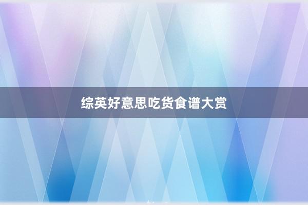 综英好意思吃货食谱大赏